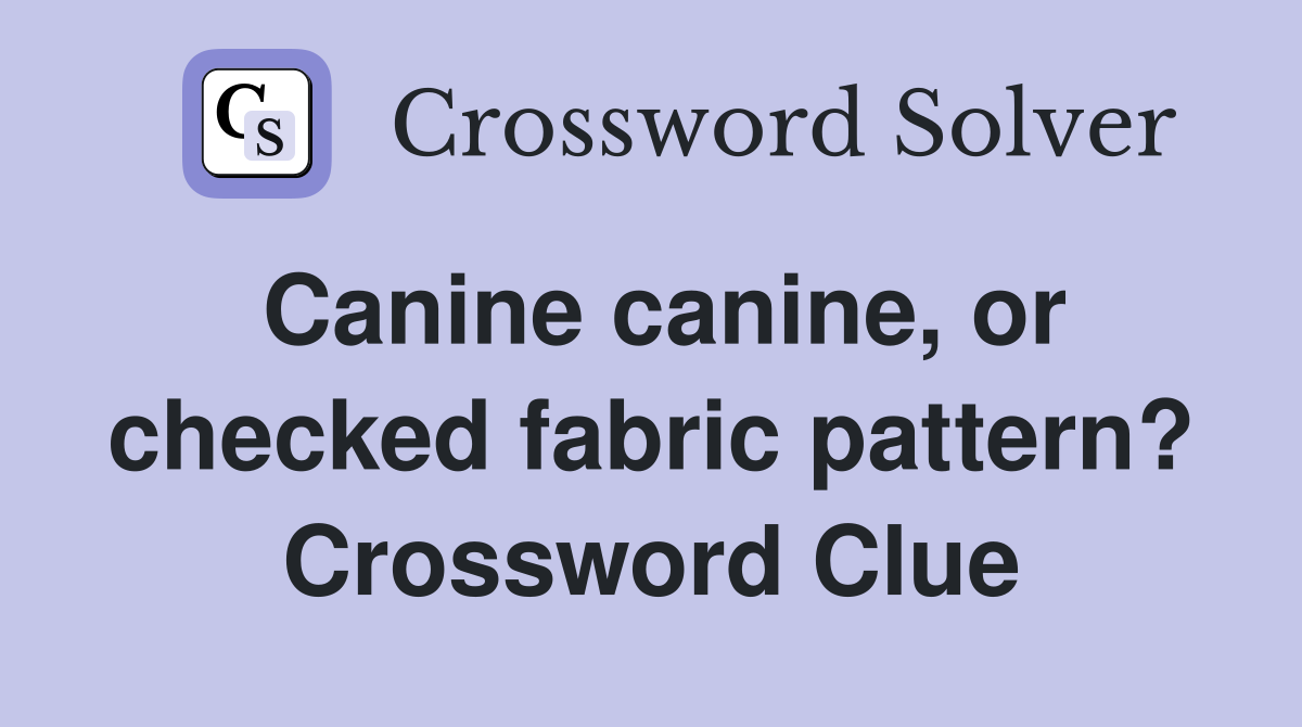 Canine canine, or checked fabric pattern? Crossword Clue