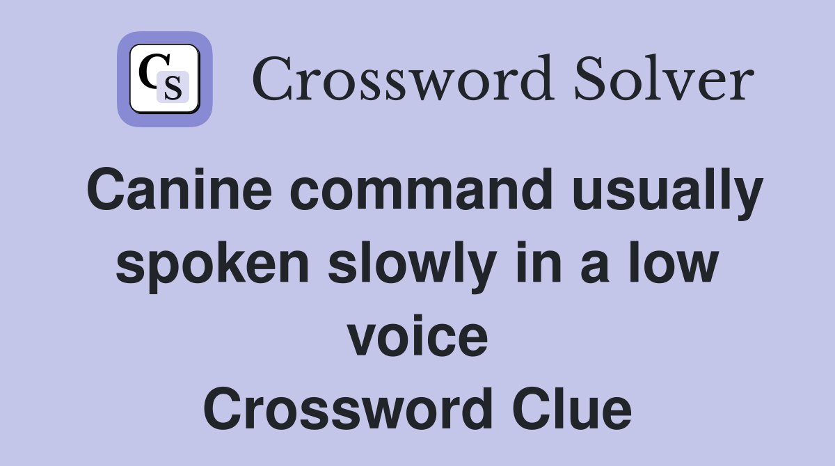 Canine command usually spoken slowly in a low voice Crossword Clue