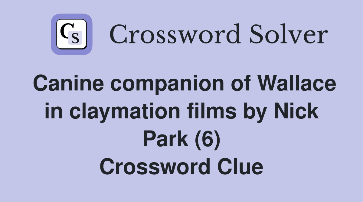 Canine companion of Wallace in claymation films by Nick Park (6) Crossword Clue