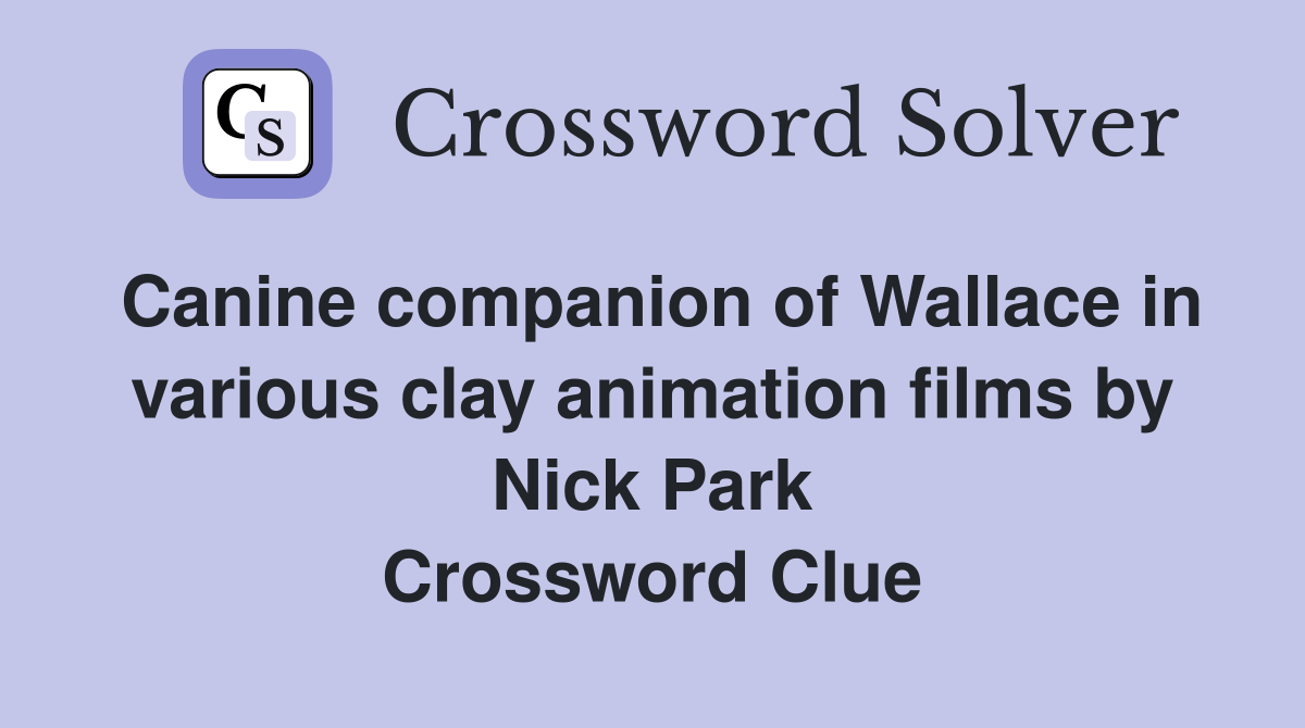 Canine companion of Wallace in various clay animation films by Nick Park Crossword Clue