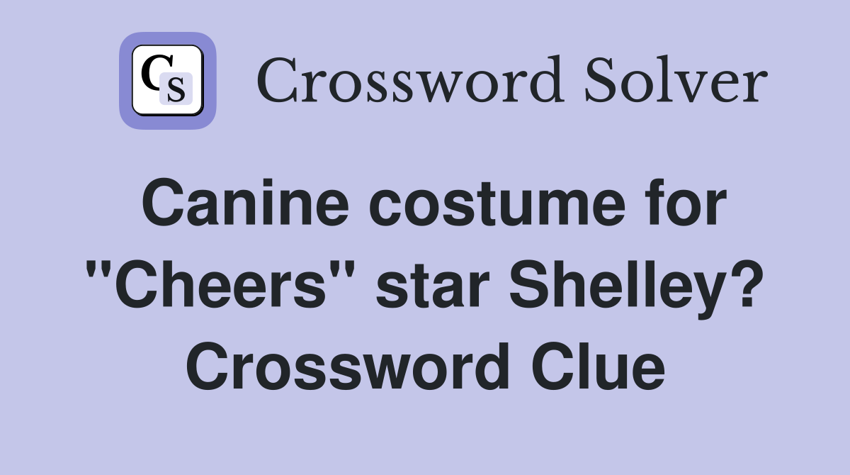 Canine costume for "Cheers" star Shelley? Crossword Clue