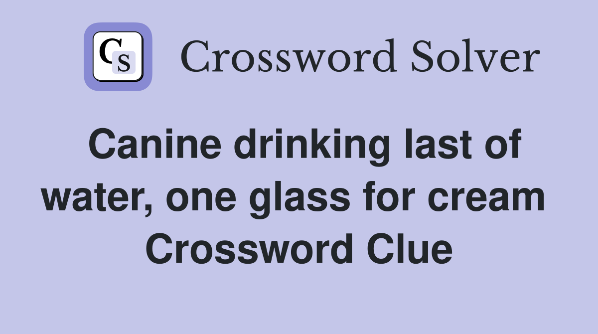 Canine drinking last of water, one glass for cream  Crossword Clue