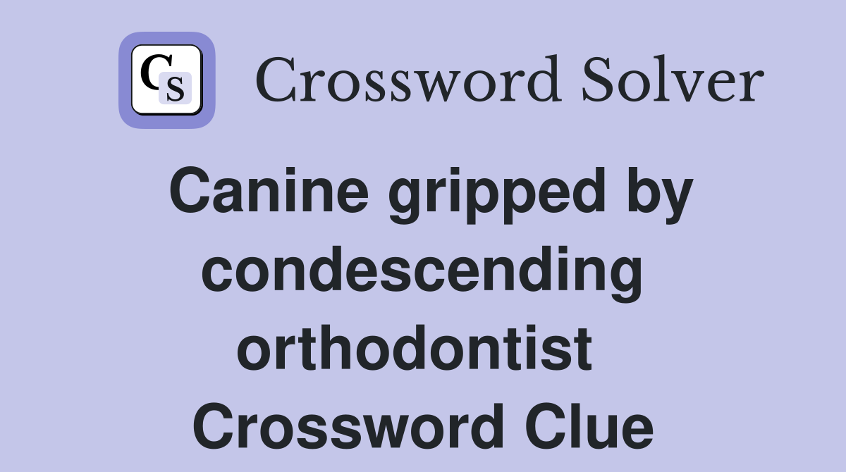 Canine gripped by condescending orthodontist  Crossword Clue