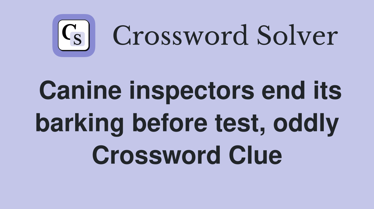 Canine inspectors end its barking before test, oddly Crossword Clue