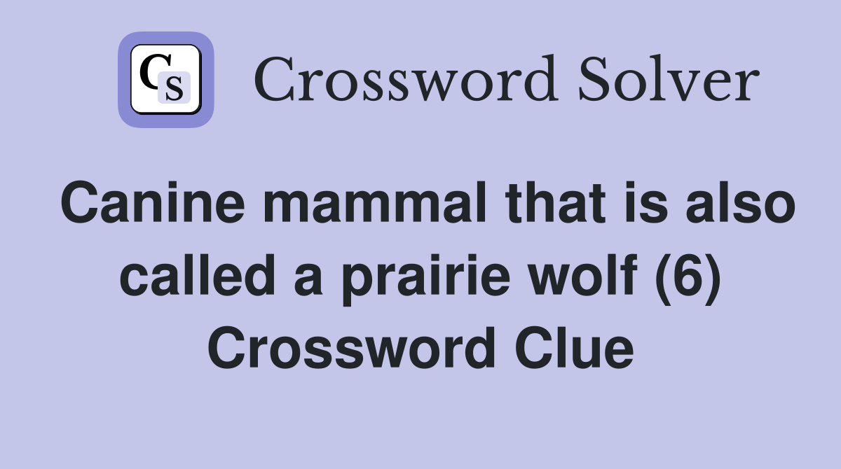 Canine mammal that is also called a prairie wolf (6) Crossword Clue