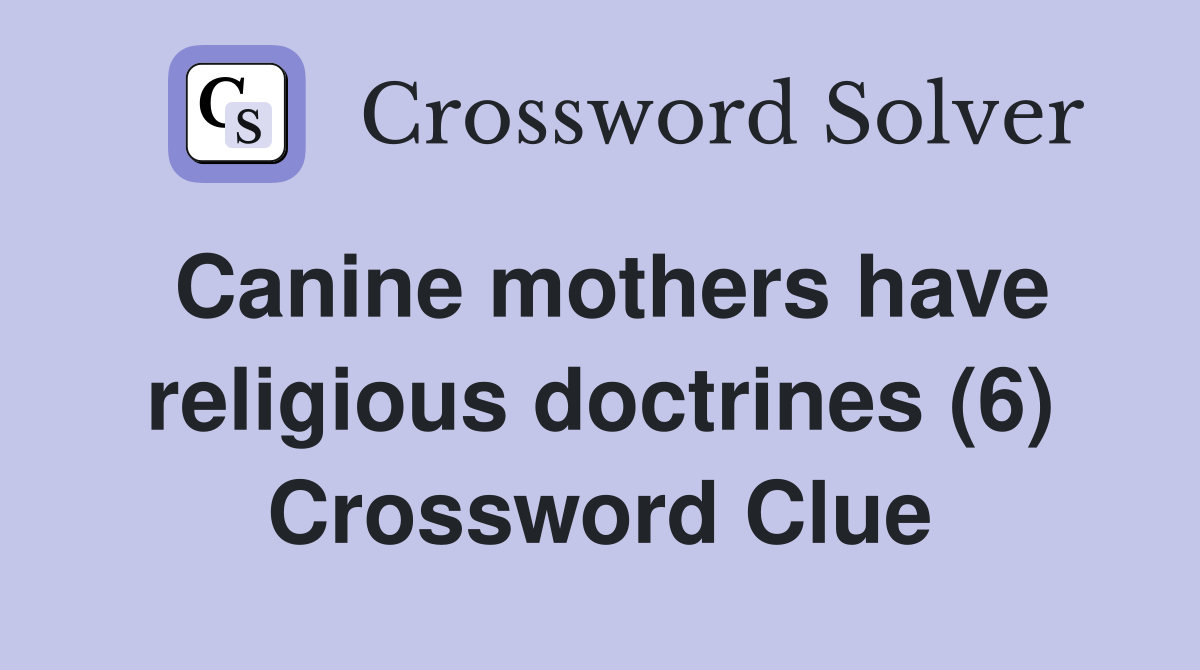 Canine mothers have religious doctrines (6) Crossword Clue