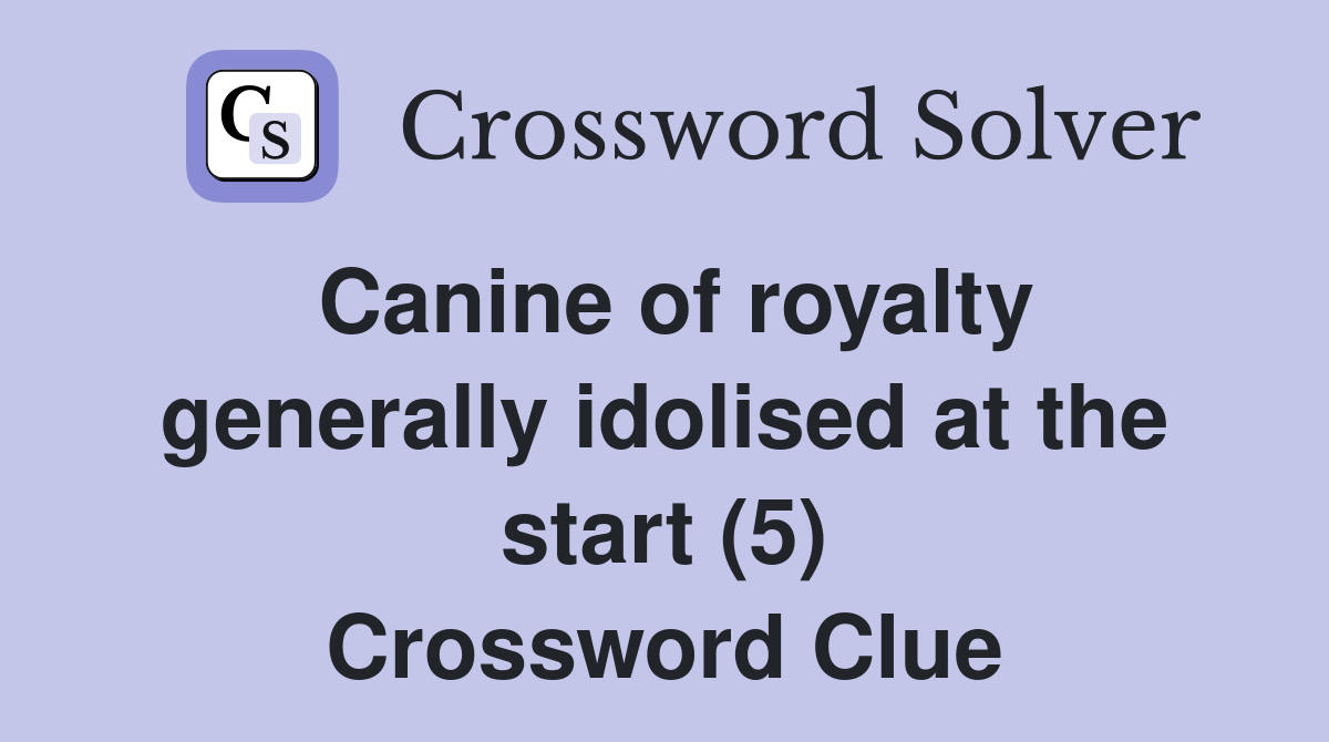 Canine of royalty generally idolised at the start (5) Crossword Clue