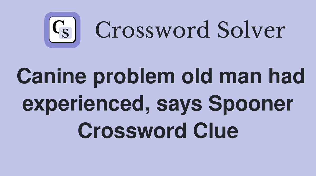 Canine problem old man had experienced, says Spooner Crossword Clue