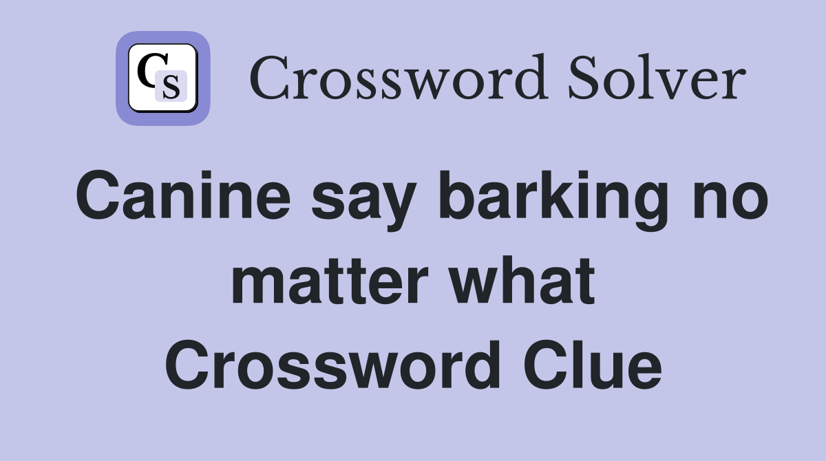 Canine say barking no matter what Crossword Clue