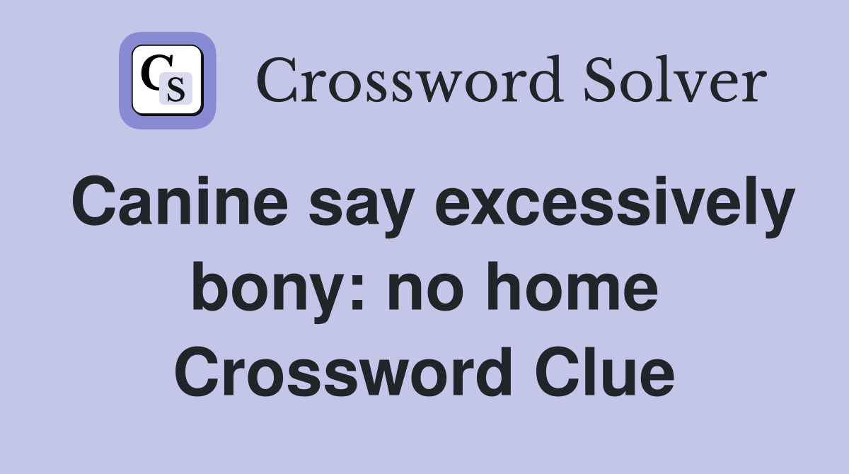 Canine say excessively bony: no home Crossword Clue