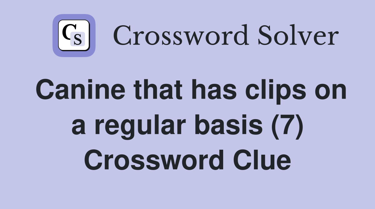 Canine that has clips on a regular basis (7) Crossword Clue
