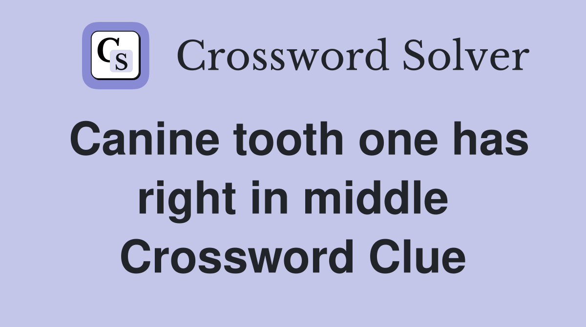 Canine tooth one has right in middle Crossword Clue