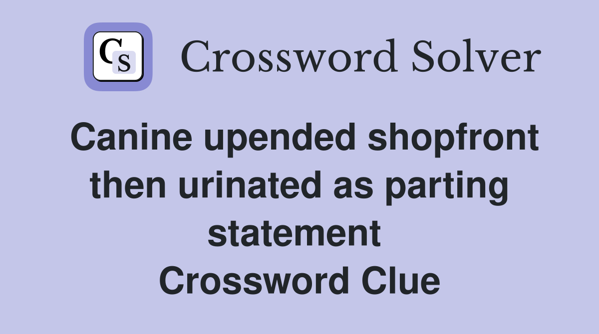 Canine upended shopfront then urinated as parting statement  Crossword Clue