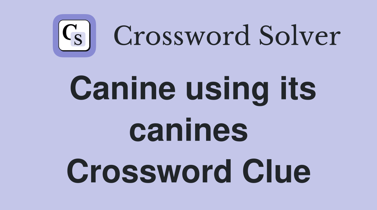 Canine using its canines Crossword Clue