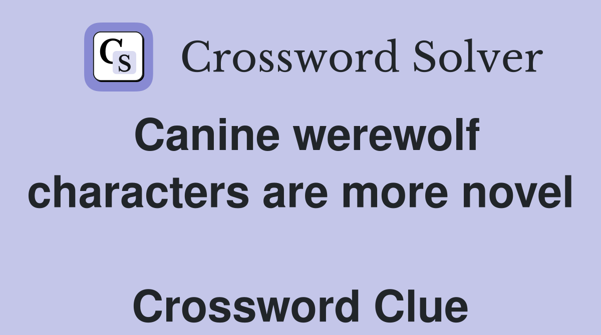 Canine werewolf characters are more novel  Crossword Clue