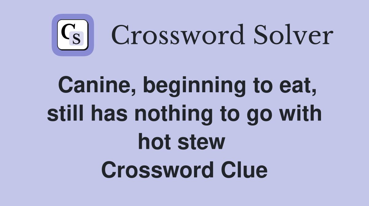 Canine, beginning to eat, still has nothing to go with hot stew  Crossword Clue