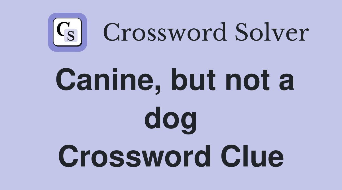 Canine, but not a dog Crossword Clue