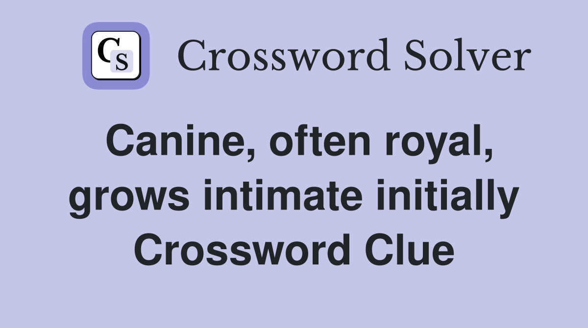 Canine, often royal, grows intimate initially Crossword Clue