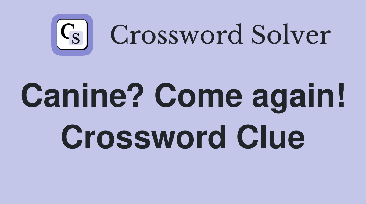 Canine? Come again!  Crossword Clue