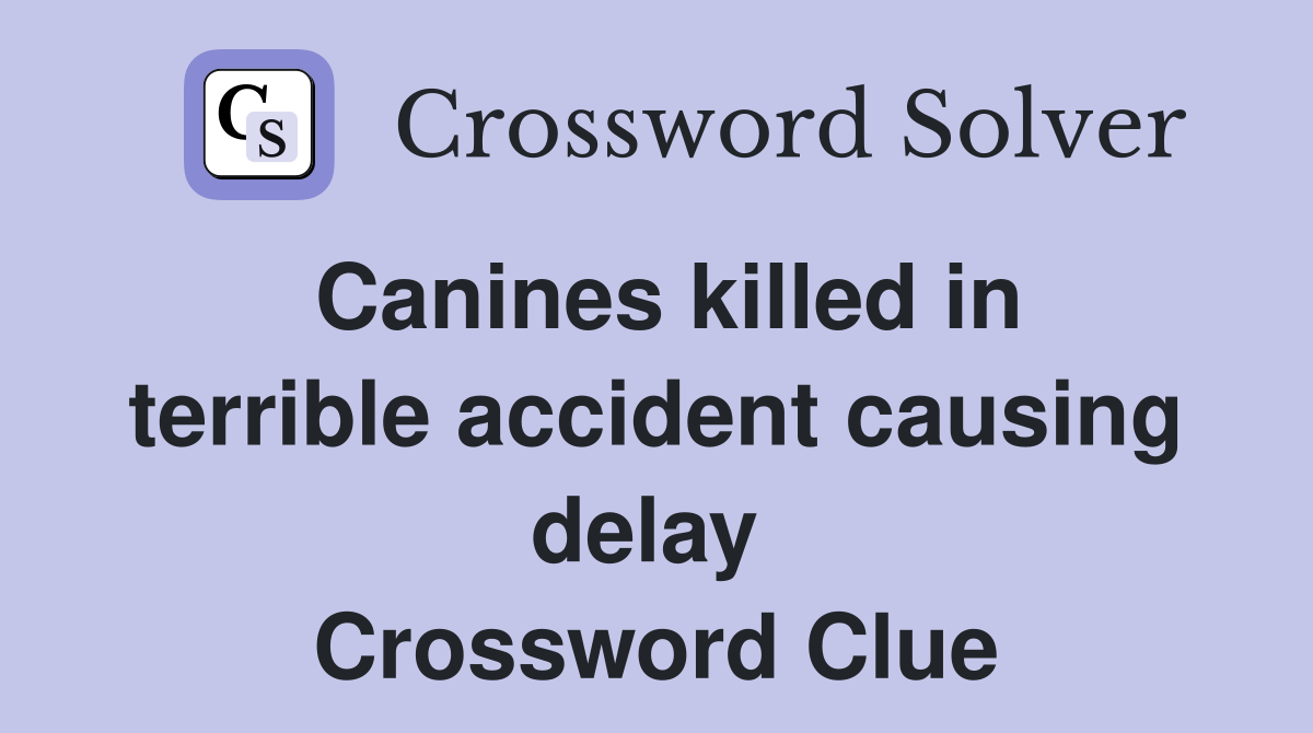 Canines killed in terrible accident causing delay  Crossword Clue