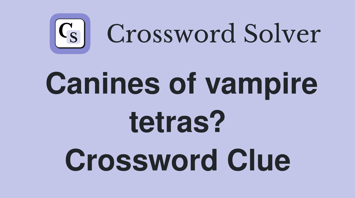 Canines of vampire tetras? Crossword Clue