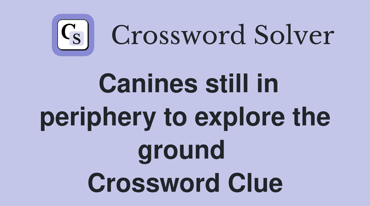 Canines still in periphery to explore the ground  Crossword Clue
