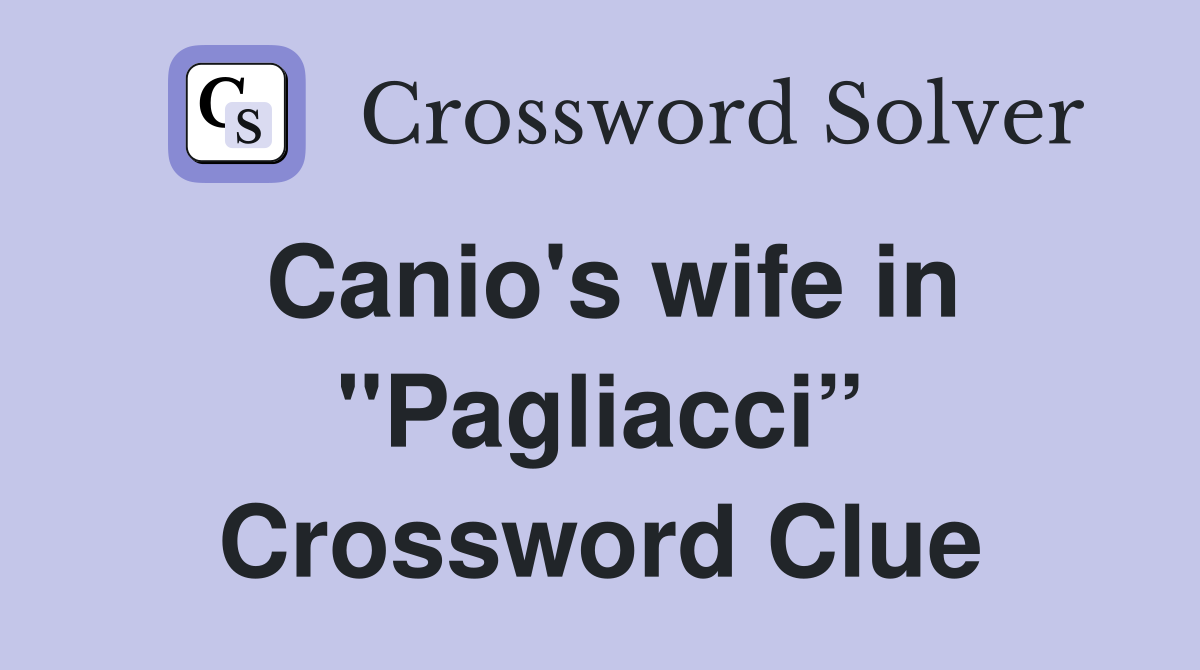 Canio's wife in "Pagliacci” Crossword Clue