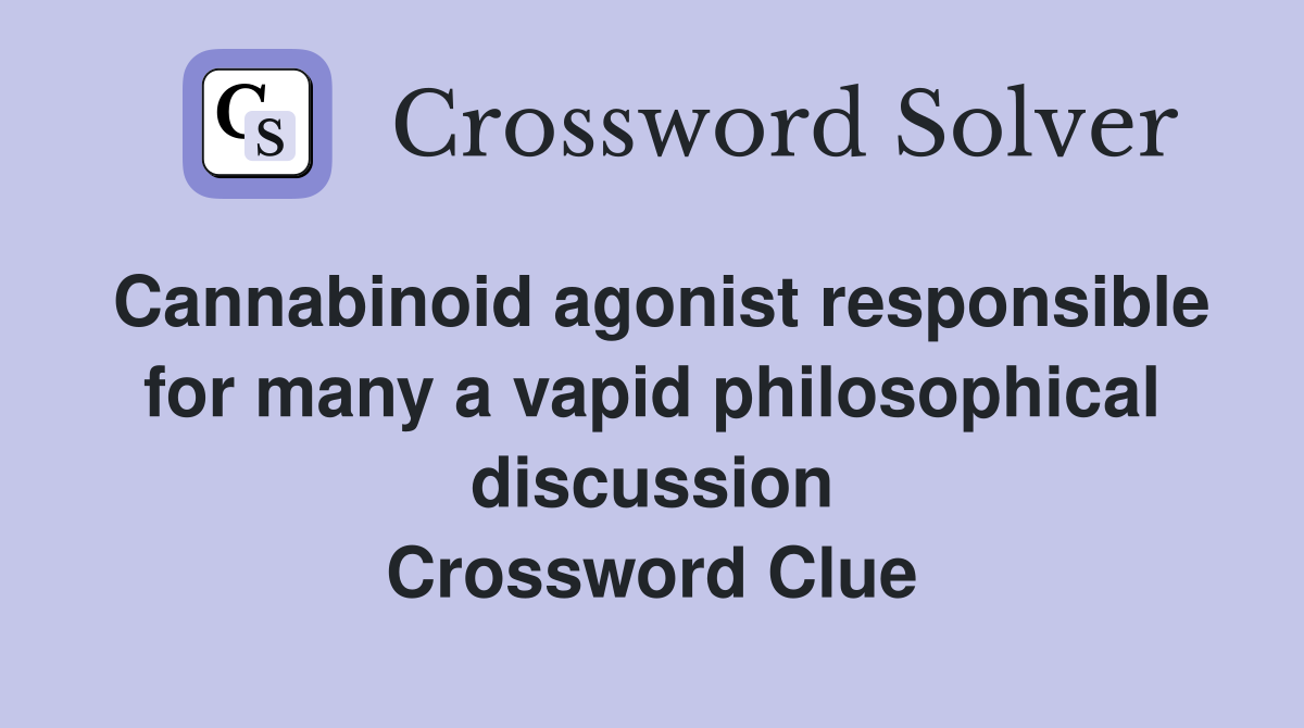 Cannabinoid agonist responsible for many a vapid philosophical discussion Crossword Clue