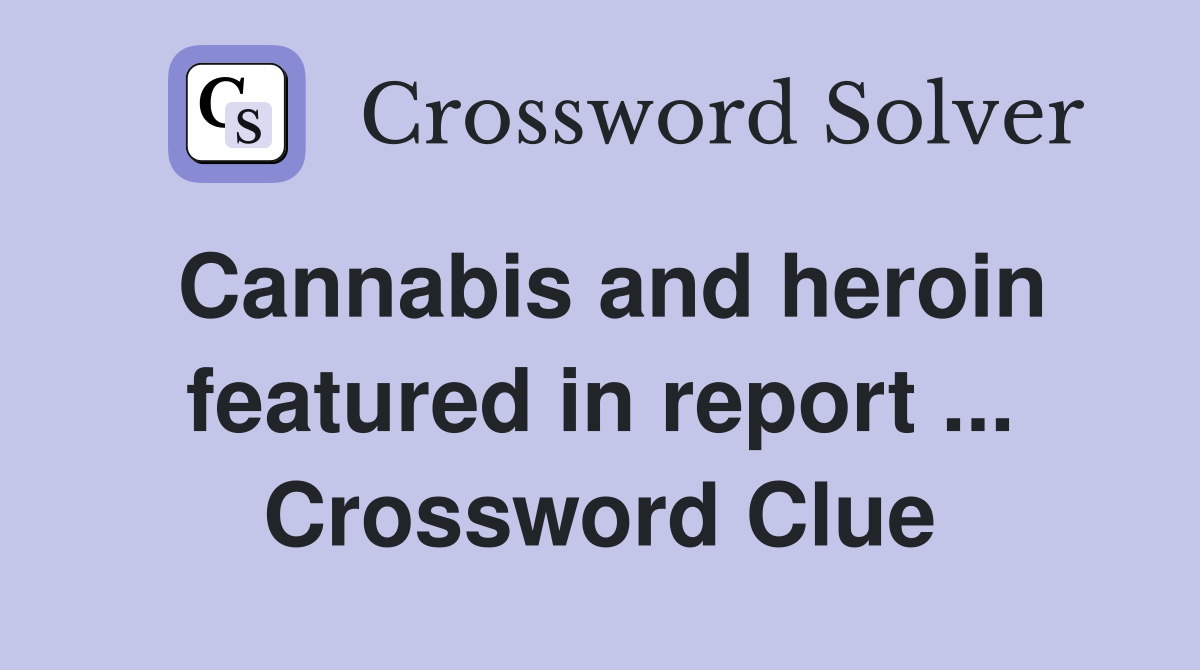 Cannabis and heroin featured in report ... Crossword Clue