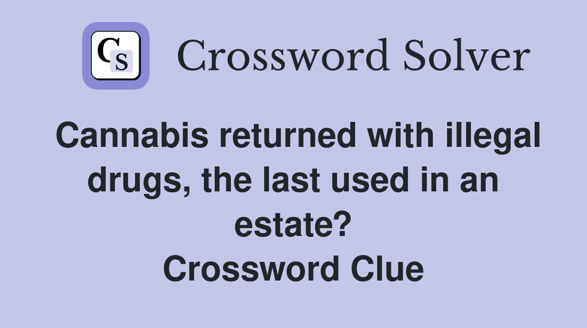 Cannabis returned with illegal drugs, the last used in an estate? Crossword Clue