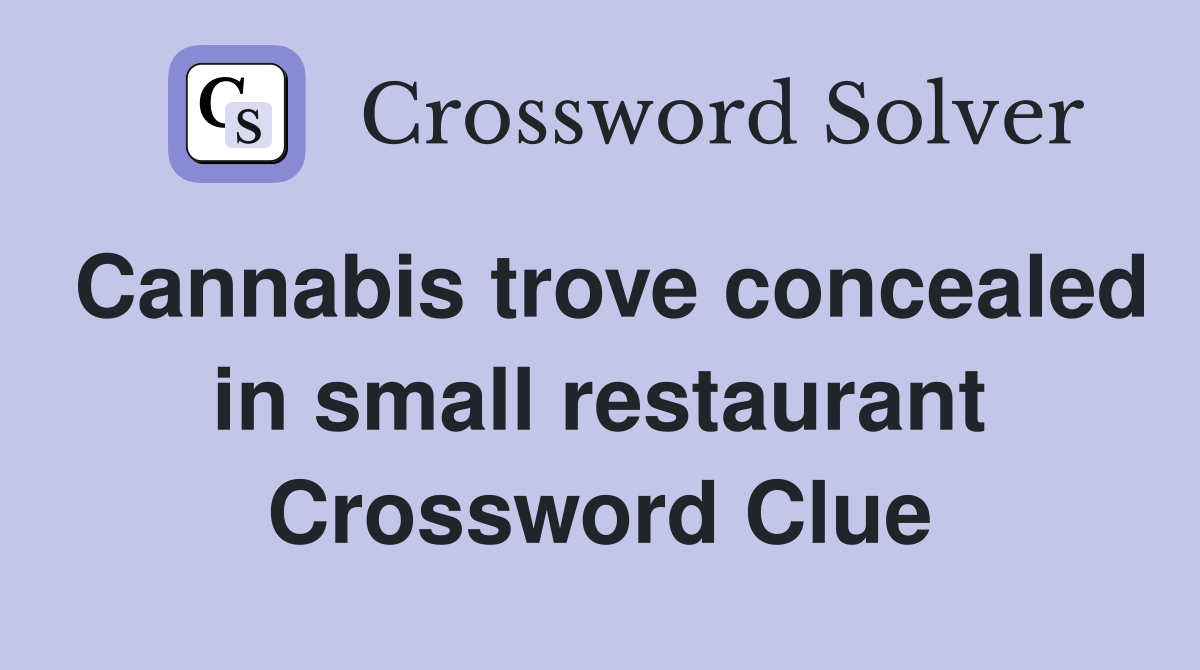 Cannabis trove concealed in small restaurant Crossword Clue