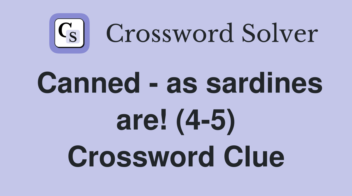 Canned - as sardines are! (4-5) Crossword Clue