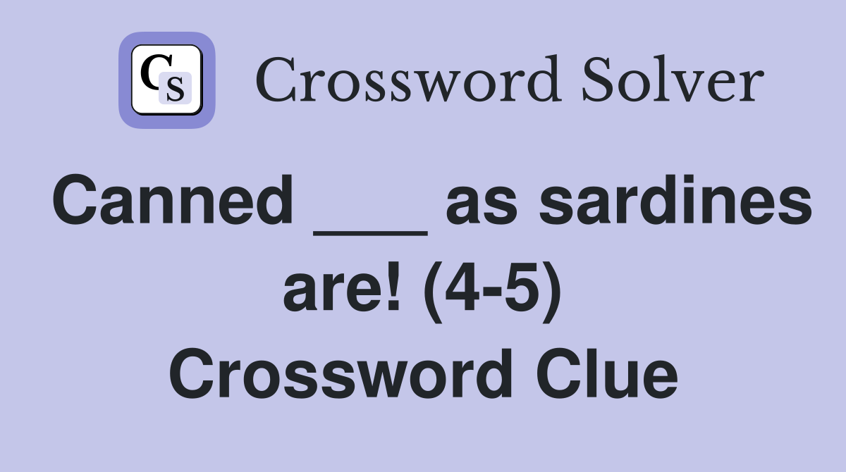 Canned ___ as sardines are! (4-5) Crossword Clue