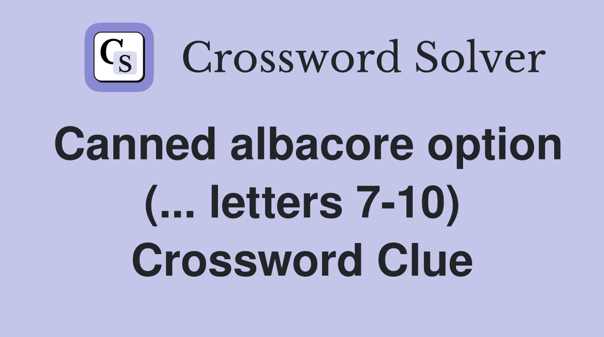 Canned albacore option (... letters 7-10) Crossword Clue