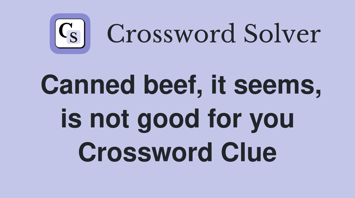 Canned beef, it seems, is not good for you Crossword Clue