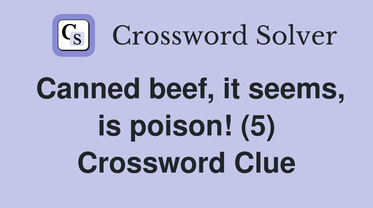 Canned beef, it seems, is poison! (5) Crossword Clue