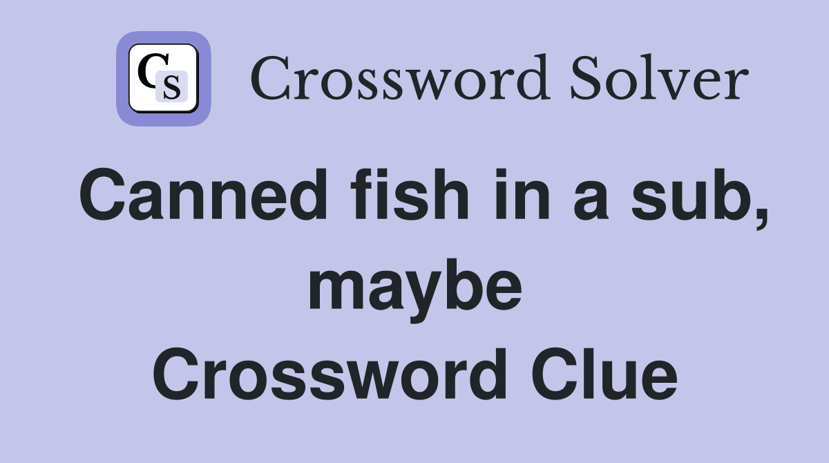Canned fish in a sub, maybe Crossword Clue
