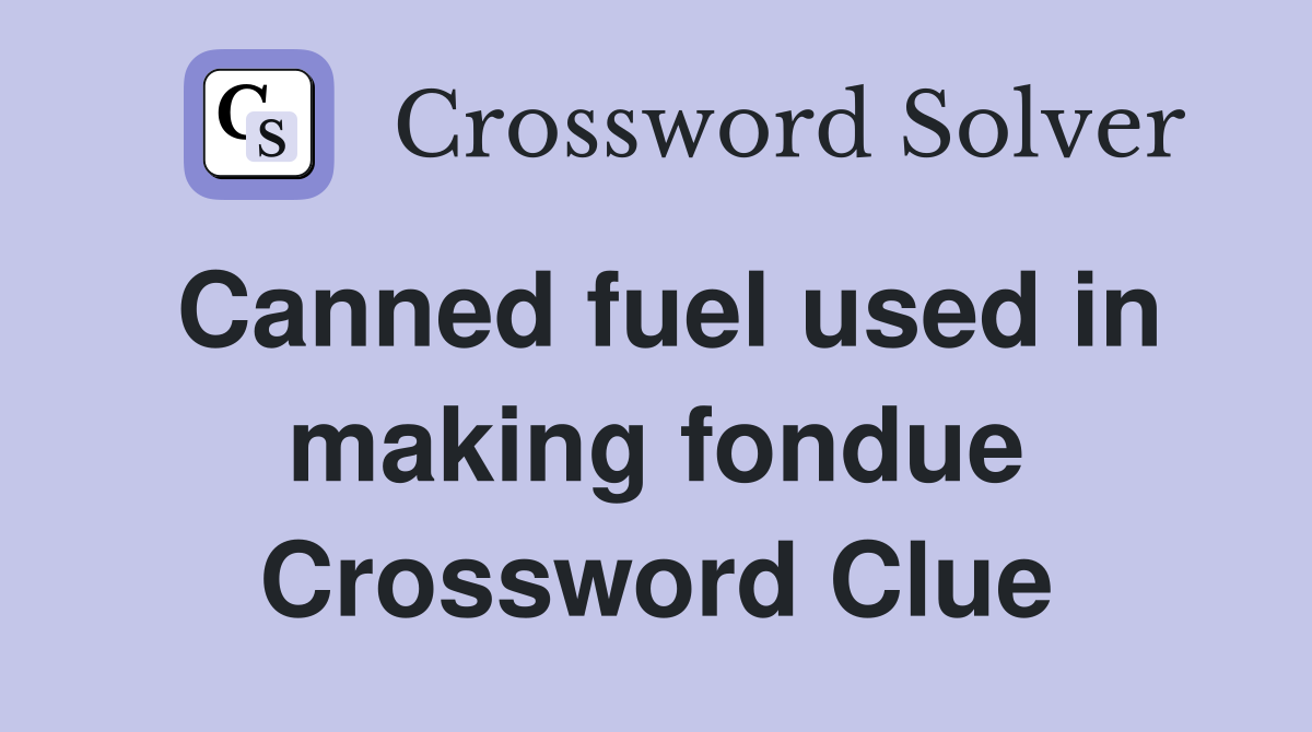 Canned fuel used in making fondue Crossword Clue