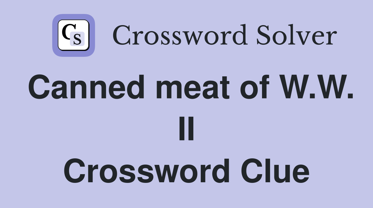 Canned meat of W.W. II Crossword Clue