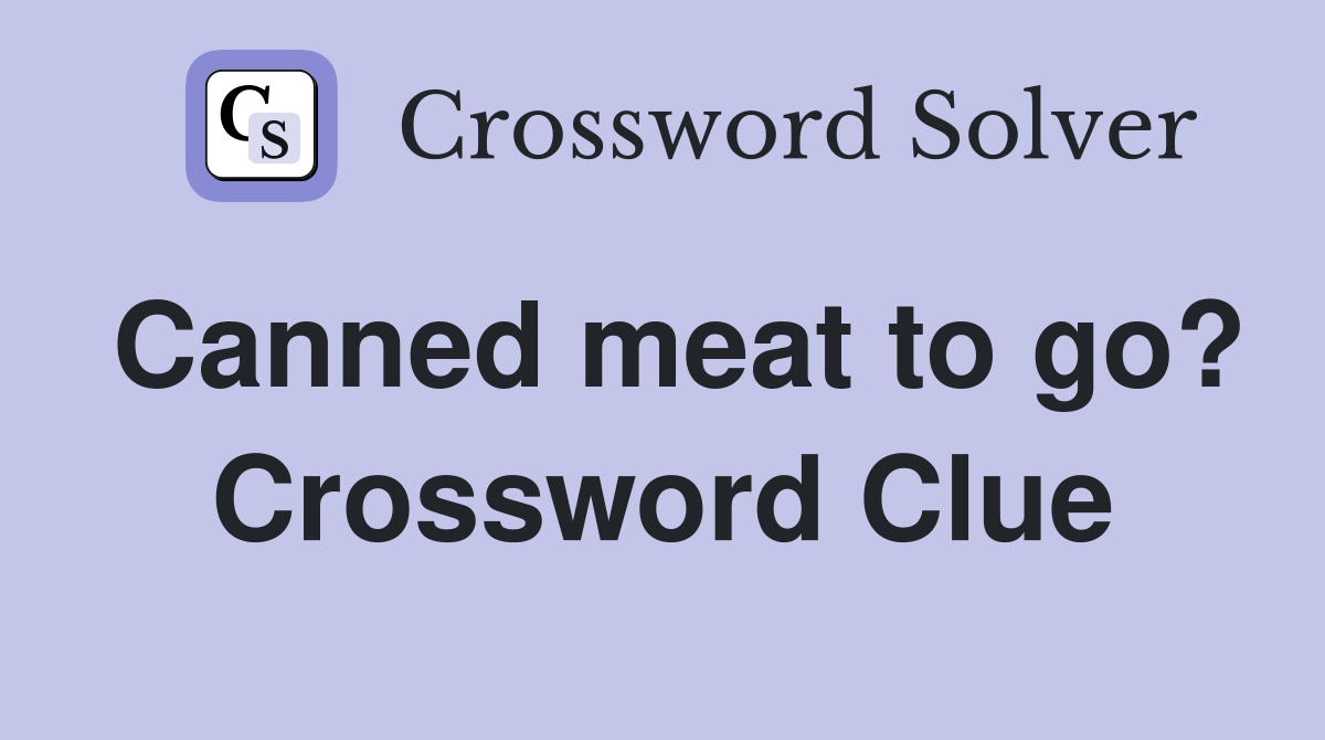 Canned meat to go? Crossword Clue