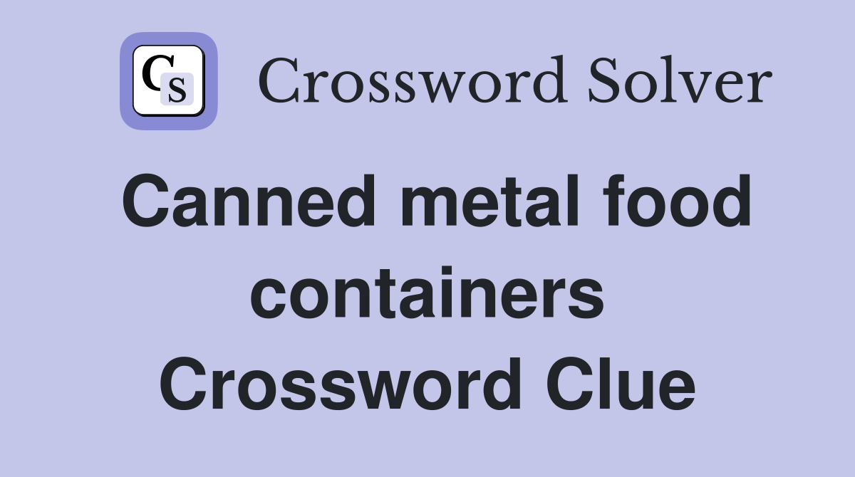 Canned metal food containers Crossword Clue