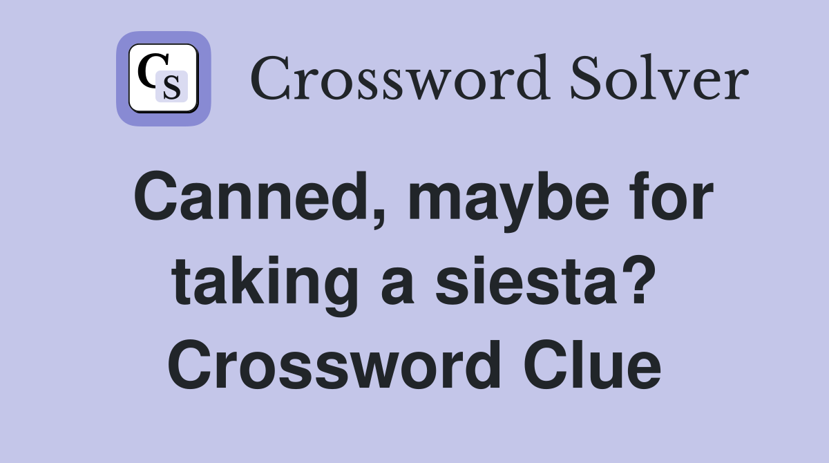 Canned, maybe for taking a siesta? Crossword Clue