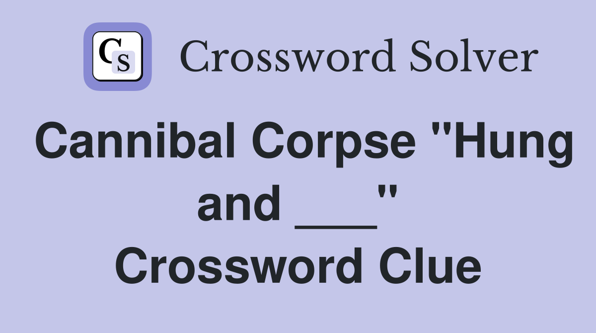 Cannibal Corpse "Hung and ___" Crossword Clue
