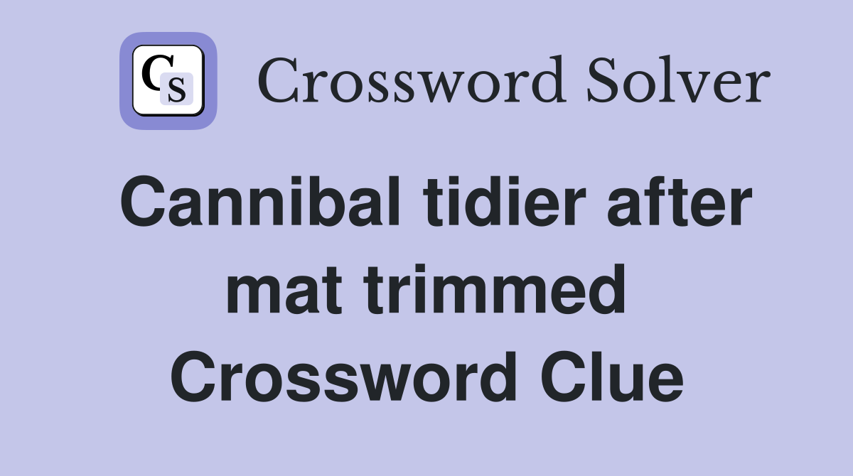 Cannibal tidier after mat trimmed Crossword Clue