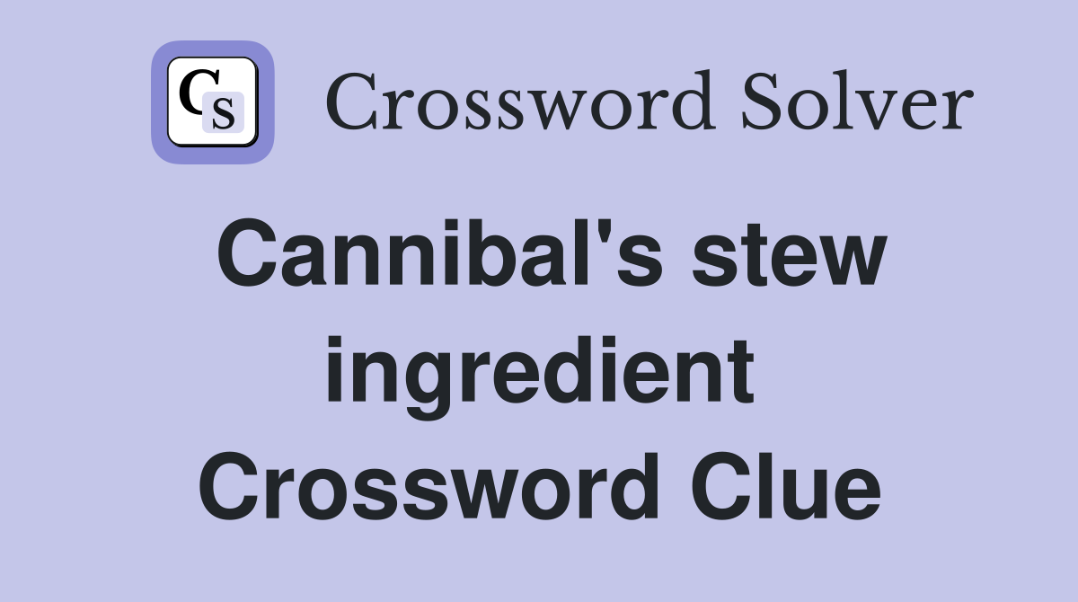 Cannibal's stew ingredient Crossword Clue