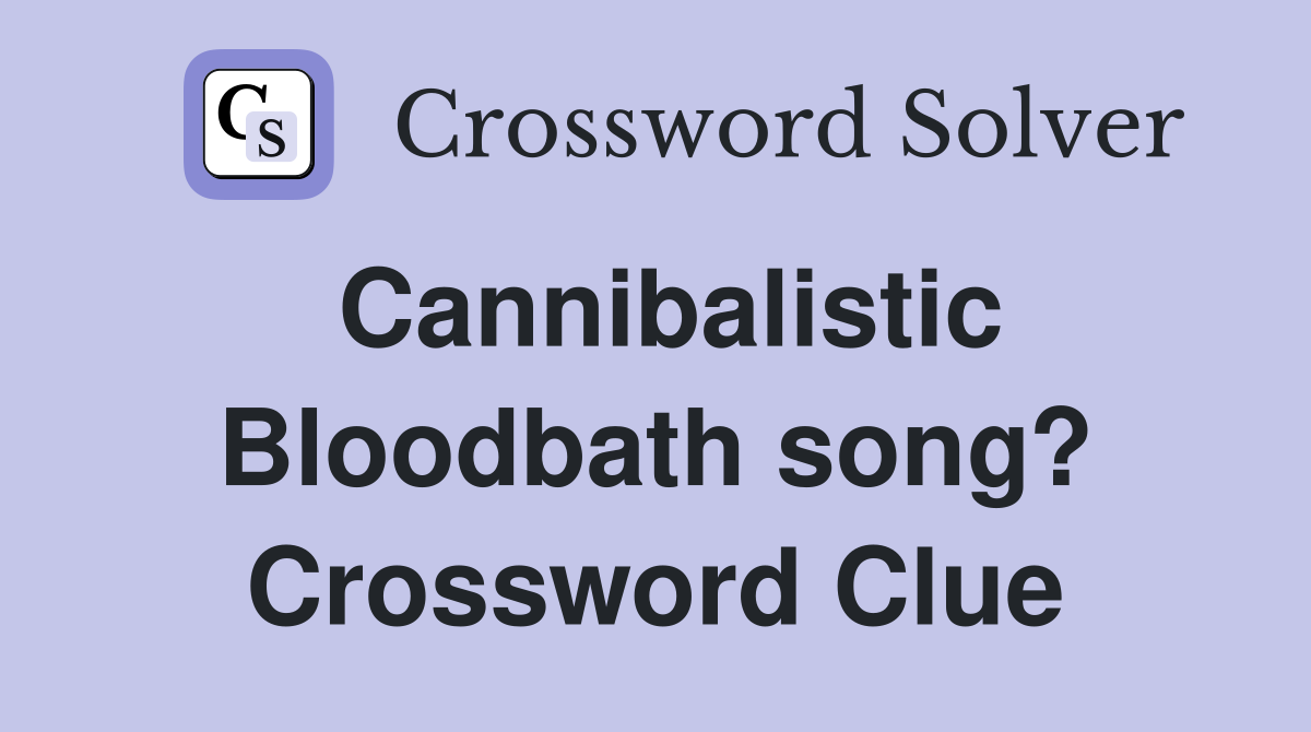 Cannibalistic Bloodbath song? Crossword Clue