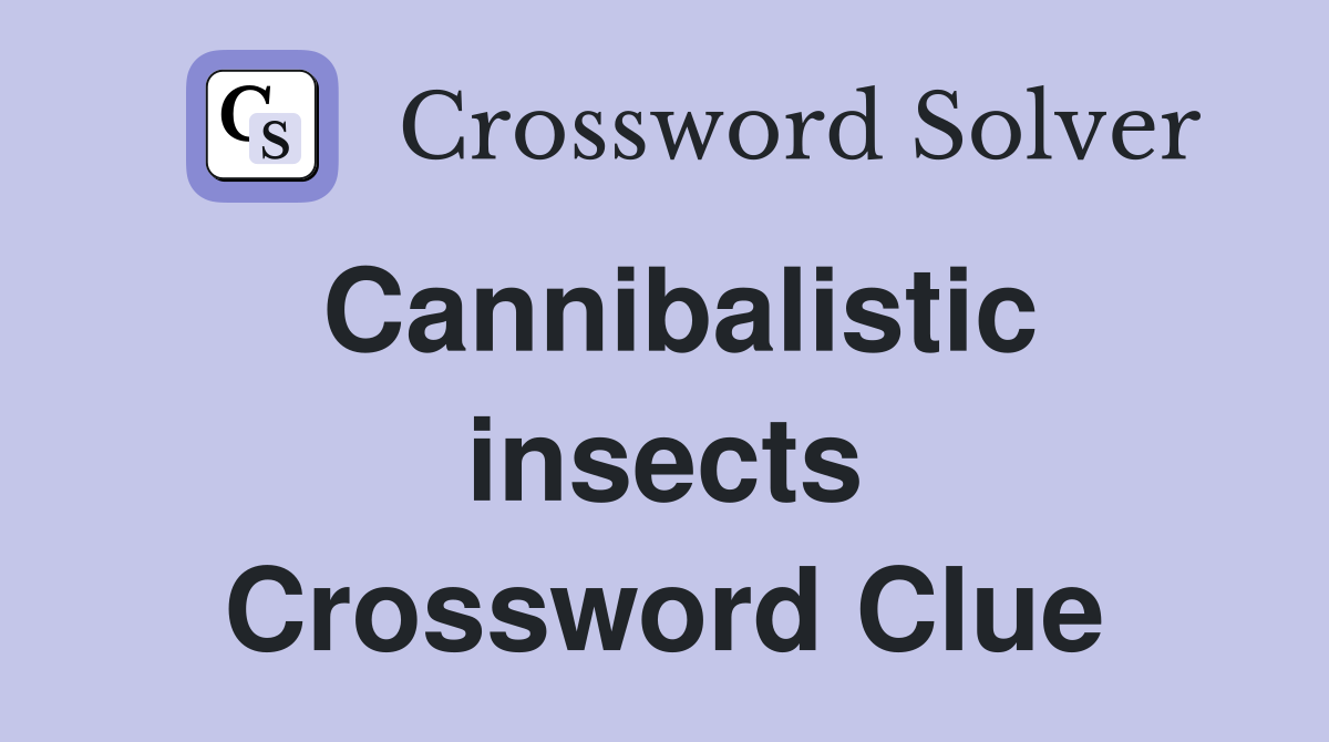Cannibalistic insects Crossword Clue