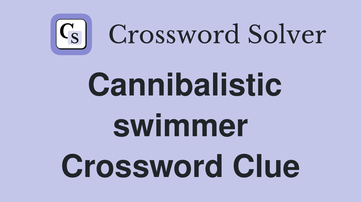Cannibalistic swimmer Crossword Clue