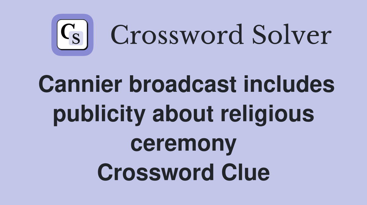 Cannier broadcast includes publicity about religious ceremony Crossword Clue