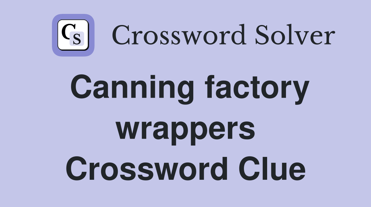 Canning factory wrappers Crossword Clue
